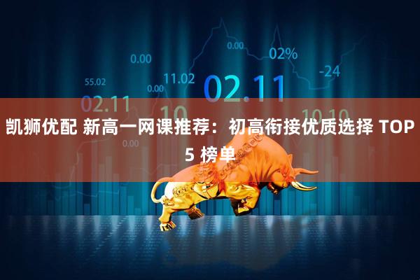 凯狮优配 新高一网课推荐：初高衔接优质选择 TOP5 榜单