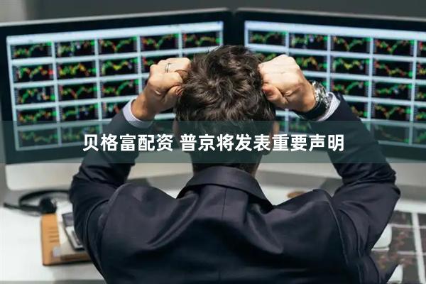 贝格富配资 普京将发表重要声明