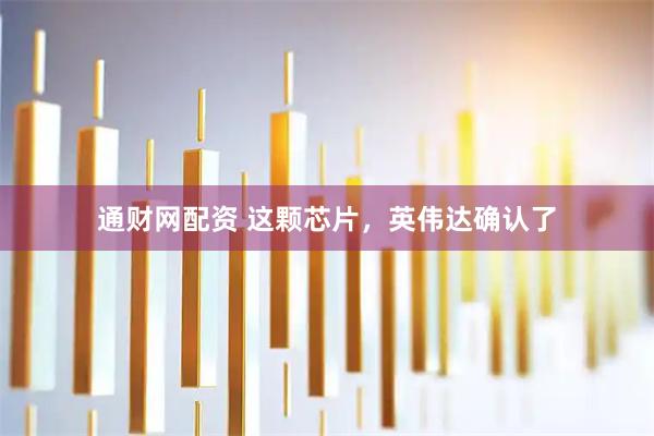 通财网配资 这颗芯片，英伟达确认了