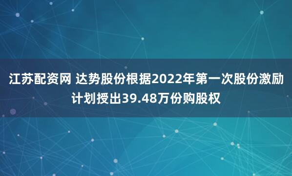 江苏配资网 达势股份根据2022年第一次股份激励计划授出39.48万份购股权