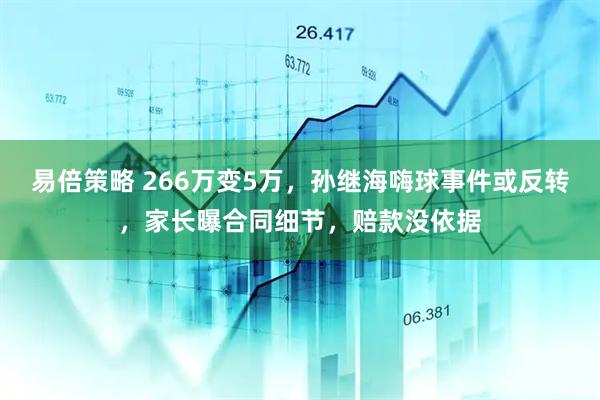 易倍策略 266万变5万，孙继海嗨球事件或反转，家长曝合同细节，赔款没依据