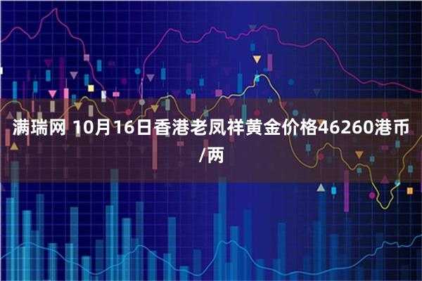 满瑞网 10月16日香港老凤祥黄金价格46260港币/两