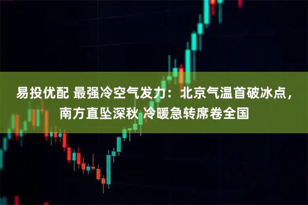 易投优配 最强冷空气发力：北京气温首破冰点，南方直坠深秋 冷暖急转席卷全国