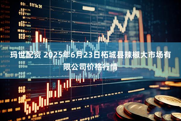 玛世配资 2025年6月23日柘城县辣椒大市场有限公司价格行情