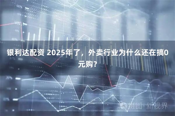银利达配资 2025年了,外卖行业为什么还在搞0元购?