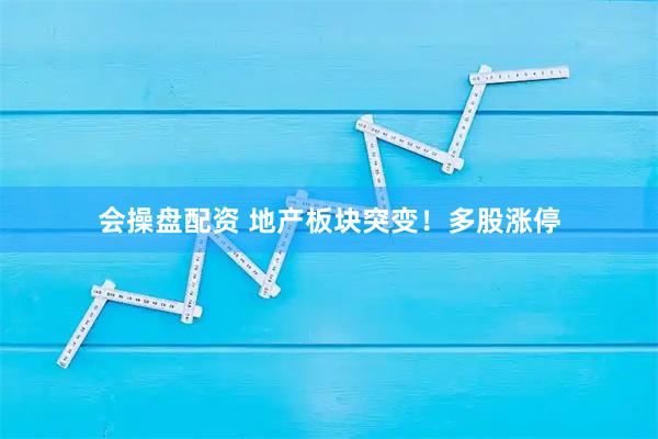 会操盘配资 地产板块突变!多股涨停