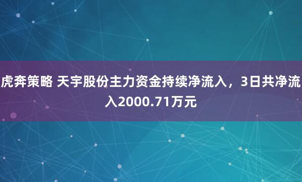 虎奔策略 天宇股份主力资金持续净流入，3日共净流入2000.71万元