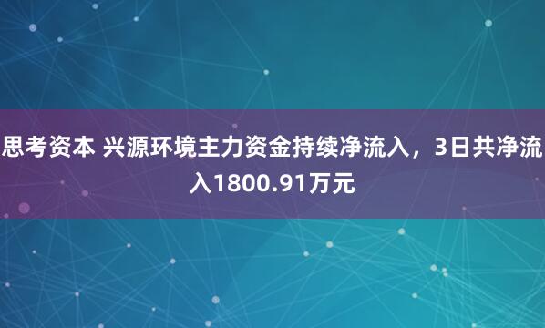 思考资本 兴源环境主力资金持续净流入，3日共净流入1800.91万元