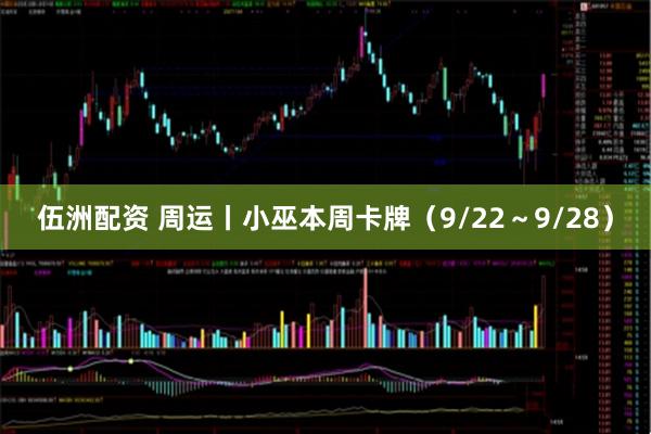 伍洲配资 周运丨小巫本周卡牌（9/22～9/28）