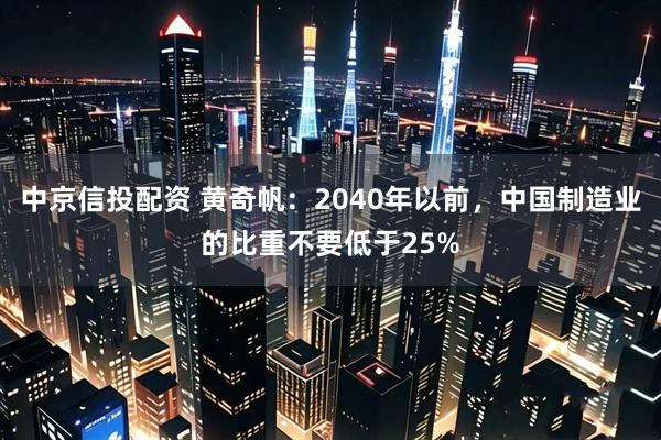 中京信投配资 黄奇帆：2040年以前，中国制造业的比重不要低于25%