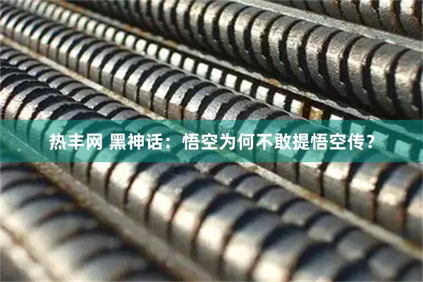 热丰网 黑神话：悟空为何不敢提悟空传？