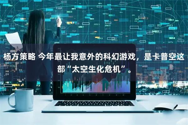 杨方策略 今年最让我意外的科幻游戏，是卡普空这部“太空生化危机”。